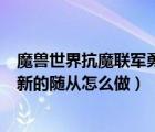 魔獸世界抗魔聯(lián)軍勇士任務怎么做（抗魔聯(lián)軍勇士招募一名新的隨從怎么做）