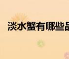 淡水蟹有哪些品種圖片（淡水蟹都有哪些）
