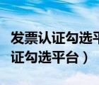 發(fā)票認(rèn)證勾選平臺(tái)登錄不上什么原因（發(fā)票認(rèn)證勾選平臺(tái)）