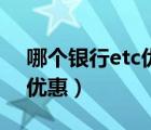 哪個銀行etc優(yōu)惠力度最大（哪家銀行etc最優(yōu)惠）
