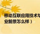 移動(dòng)互聯(lián)應(yīng)用技術(shù)畢業(yè)論文（移動(dòng)互聯(lián)應(yīng)用技術(shù)這個(gè)專(zhuān)業(yè)就業(yè)前景怎么樣）