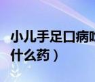 小兒手足口病吃什么藥漱口（小兒手足口病吃什么藥）
