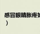 感冒眼睛脹疼如何緩解（感冒眼睛脹痛怎么辦）