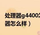 處理器g4400怎么樣 @3.3ghz（g4400處理器怎么樣）