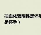 抽血化驗(yàn)陰性是懷孕還是陽(yáng)性是懷孕（陰性是懷孕還是陽(yáng)性是懷孕）