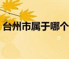 臺州市屬于哪個省市的（臺州市屬于哪個?。?/>
                                    </a>
                                                </div>
                                    <div   id=