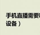 手機(jī)直播需要哪些設(shè)備?（手機(jī)直播需要哪些設(shè)備）