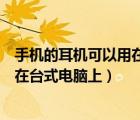 手機的耳機可以用在臺式電腦上錄音嗎（手機的耳機可以用在臺式電腦上）