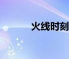 火線時刻官方下載（火線時刻）