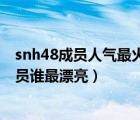 snh48成員人氣最火是誰（snh48成員人氣排名圖snh48成員誰最漂亮）