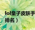 lol皇子皮膚手感排名最新（lol皇子皮膚手感排名）