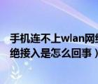 手機連不上wlan網(wǎng)絡拒絕接入（手機突然連不上wifi網(wǎng)絡拒絕接入是怎么回事）