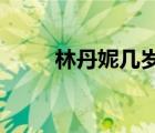 林丹妮幾歲了2020（林丹妮幾歲）