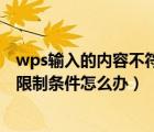 wps輸入的內(nèi)容不符合限制條件怎么辦（輸入的內(nèi)容不符合限制條件怎么辦）