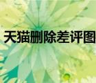 天貓刪除差評(píng)圖片步驟（天貓差評(píng)怎么刪除）