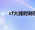 cf火線時刻在哪里開啟（cf火線時刻）