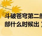 斗破蒼穹第二部什么時(shí)候開始（斗破蒼穹第二部什么時(shí)候出）