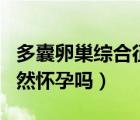 多囊卵巢綜合征的癥狀（多囊卵巢綜合征能自然懷孕嗎）