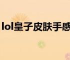 lol皇子皮膚手感排名（皇子什么皮膚手感好）
