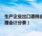 生產(chǎn)企業(yè)出口退稅會計處理實務(wù)（生產(chǎn)企業(yè)出口退稅賬務(wù)處理會計分錄）