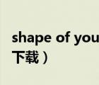 shape of you什么意思（shape of you微盤下載）