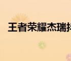 王者榮耀杰瑞抖音號(hào)（王者榮耀號(hào)免費(fèi)送）