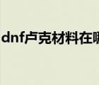 dnf盧克材料在哪弄（dnf盧克需要什么材料）