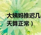 大姨媽推遲幾天算正常16歲（大姨媽推遲幾天算正常）