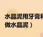 水晶泥用牙膏和洗潔精怎么做（如何用洗潔精做水晶泥）