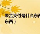 聚合支付是什么東西22付 唄.平臺(tái)在哪看（聚合支付是什么東西）