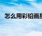 怎么用彩鉛畫星空畫（怎么用彩鉛畫星空）