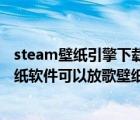 steam壁紙引擎下載的壁紙在哪個文件夾（steam上有個壁紙軟件可以放歌壁紙還是動態(tài)的叫什么名字）