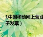 1中國移動網(wǎng)上營業(yè)廳（中國移動網(wǎng)上營業(yè)廳網(wǎng)上營業(yè)廳電子發(fā)票）