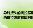 導(dǎo)線接頭的抗拉程度必須（導(dǎo)線接頭的抗拉強(qiáng)度必須原導(dǎo)線的抗拉強(qiáng)度相同對(duì)嗎）
