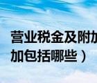 營(yíng)業(yè)稅金及附加包括哪些內(nèi)容（營(yíng)業(yè)稅金及附加包括哪些）