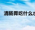 清腸胃吃什么水果好（清腸胃可以吃什么）