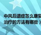 中風后遺癥怎么康復(fù)快（中風后遺癥怎么辦 中風后遺癥康復(fù)治療的方法有哪些）