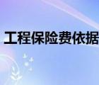 工程保險(xiǎn)費(fèi)依據(jù)（工程保險(xiǎn)費(fèi)取費(fèi)標(biāo)準(zhǔn)文件）