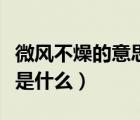 微風(fēng)不燥的意思是什么解釋（微風(fēng)不燥的意思是什么）