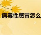病毒性感冒怎么治中醫(yī)（病毒性感冒怎么治）