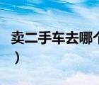 賣二手車去哪個網(wǎng)站好（賣二手車哪個網(wǎng)站好）