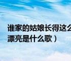誰家的姑娘長得這么漂亮是什么歌名（誰家的姑娘長得這么漂亮是什么歌）