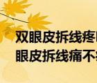 雙眼皮拆線疼嗎快不快（雙眼皮拆線疼嗎 雙眼皮拆線痛不痛）