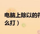 電腦上除以的符號怎么打出來（除以的符號怎么打）