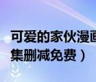 可愛(ài)的家伙漫畫完整下載（可愛(ài)的家伙漫畫全集刪減免費(fèi)）