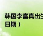 韓國李富真出生日期是多少（韓國李富真出生日期）