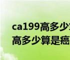 ca199高多少算是癌癥什么不能吃（CA199高多少算是癌癥）