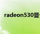 radeon530顯卡什么級別（radeon 530）