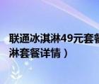 聯(lián)通冰淇淋49元套餐介紹（聯(lián)通冰淇淋套餐是什么聯(lián)通冰淇淋套餐詳情）