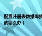 配置注冊表數(shù)據(jù)庫損壞win10（電腦配置注冊表數(shù)據(jù)庫損壞 該怎么辦）
